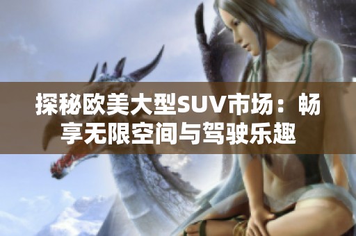 探秘欧美大型SUV市场：畅享无限空间与驾驶乐趣