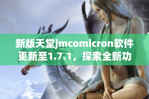 新版天堂jmcomicron软件更新至1.7.1，探索全新功能与体验