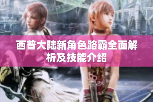 西普大陆新角色路霸全面解析及技能介绍