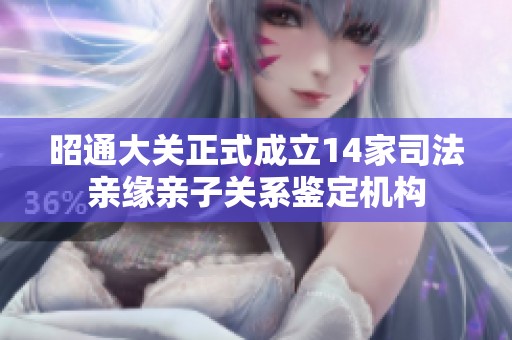 昭通大关正式成立14家司法亲缘亲子关系鉴定机构
