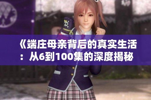 《端庄母亲背后的真实生活：从6到100集的深度揭秘》