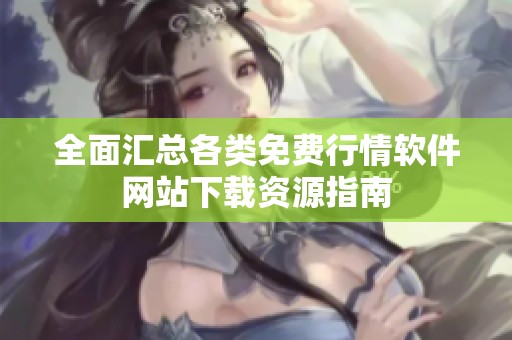 全面汇总各类免费行情软件网站下载资源指南