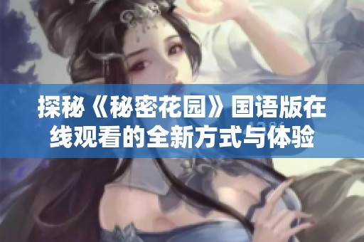 探秘《秘密花园》国语版在线观看的全新方式与体验