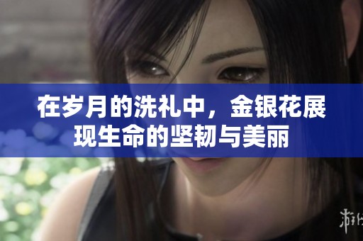 在岁月的洗礼中，金银花展现生命的坚韧与美丽