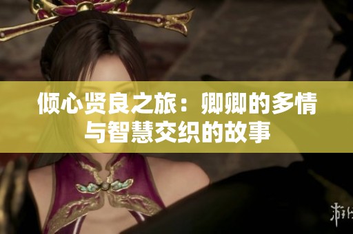 倾心贤良之旅：卿卿的多情与智慧交织的故事