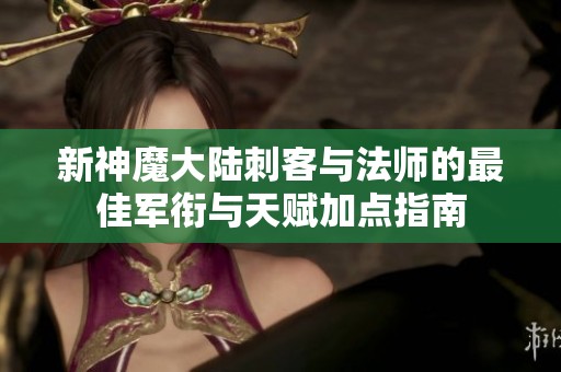 新神魔大陆刺客与法师的最佳军衔与天赋加点指南