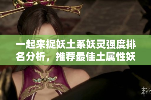 一起来捉妖土系妖灵强度排名分析，推荐最佳土属性妖怪