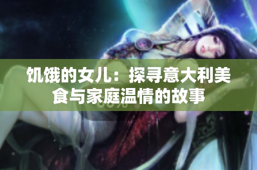 饥饿的女儿：探寻意大利美食与家庭温情的故事