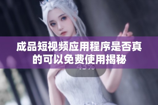 成品短视频应用程序是否真的可以免费使用揭秘