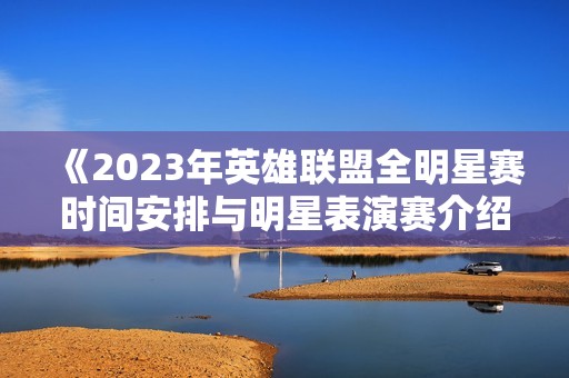 《2023年英雄联盟全明星赛时间安排与明星表演赛介绍》