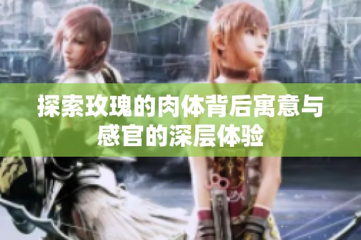 探索玫瑰的肉体背后寓意与感官的深层体验
