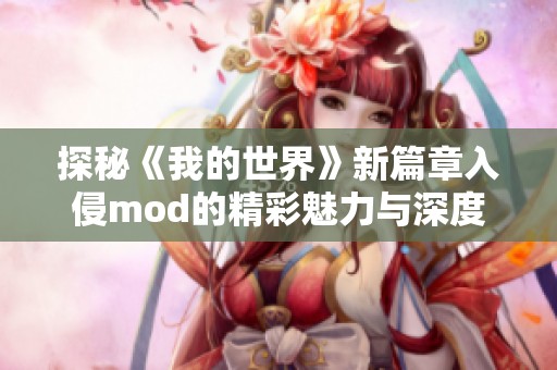 探秘《我的世界》新篇章入侵mod的精彩魅力与深度解析