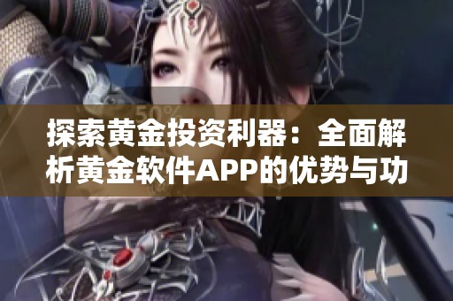 探索黄金投资利器：全面解析黄金软件APP的优势与功能