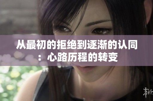 从最初的拒绝到逐渐的认同：心路历程的转变
