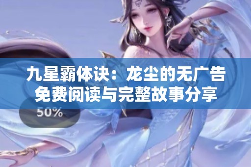 九星霸体诀：龙尘的无广告免费阅读与完整故事分享