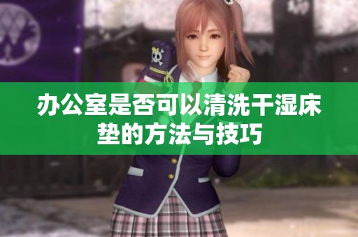 办公室是否可以清洗干湿床垫的方法与技巧