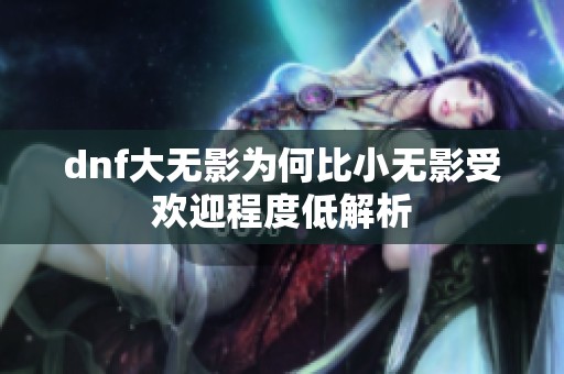 dnf大无影为何比小无影受欢迎程度低解析