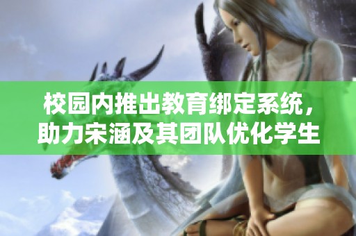 校园内推出教育绑定系统，助力宋涵及其团队优化学生管理