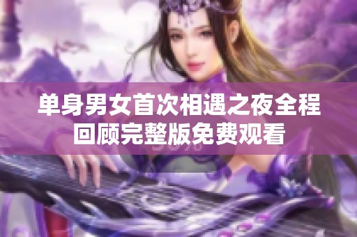 单身男女首次相遇之夜全程回顾完整版免费观看