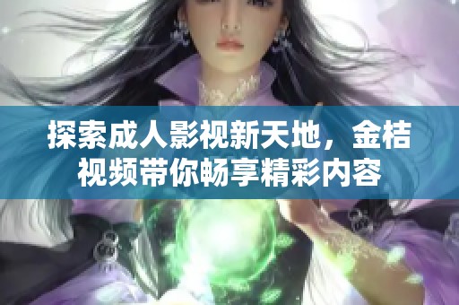 探索成人影视新天地，金桔视频带你畅享精彩内容