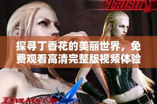 探寻丁香花的美丽世界，免费观看高清完整版视频体验