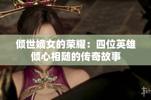 倾世嫡女的荣耀：四位英雄倾心相随的传奇故事