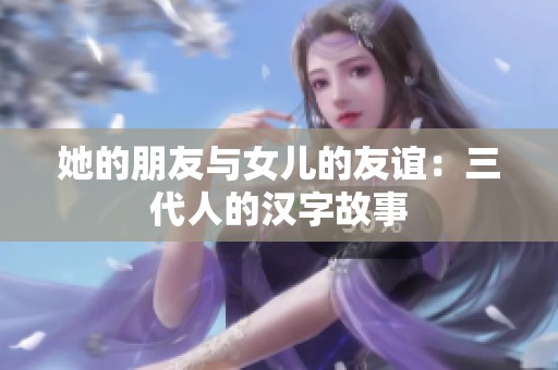 她的朋友与女儿的友谊：三代人的汉字故事