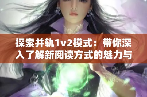 探索并轨1v2模式：带你深入了解新阅读方式的魅力与优势