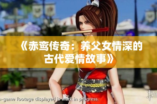 《赤鸾传奇：养父女情深的古代爱情故事》