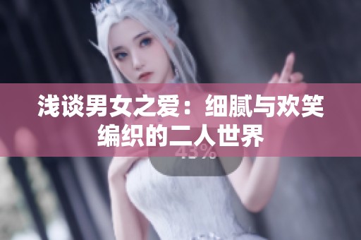 浅谈男女之爱：细腻与欢笑编织的二人世界