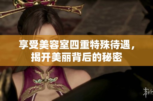 享受美容室四重特殊待遇，揭开美丽背后的秘密