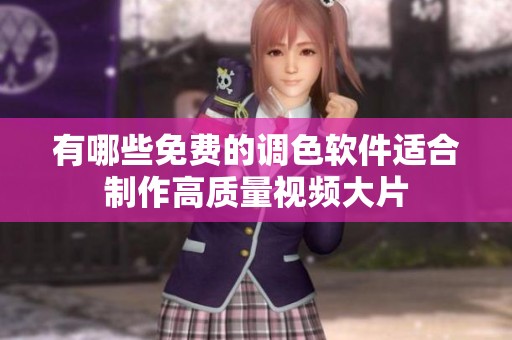 有哪些免费的调色软件适合制作高质量视频大片