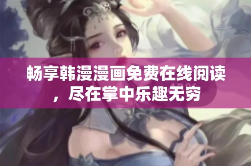 畅享韩漫漫画免费在线阅读，尽在掌中乐趣无穷