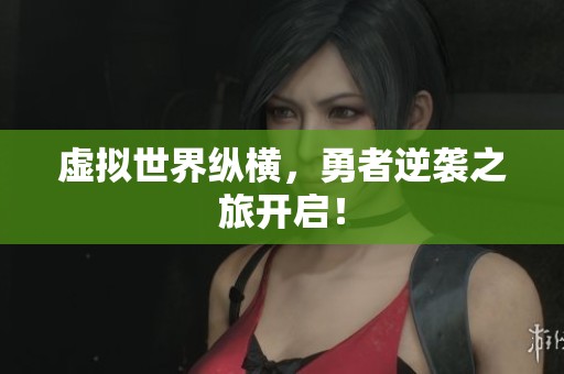 虚拟世界纵横，勇者逆袭之旅开启！
