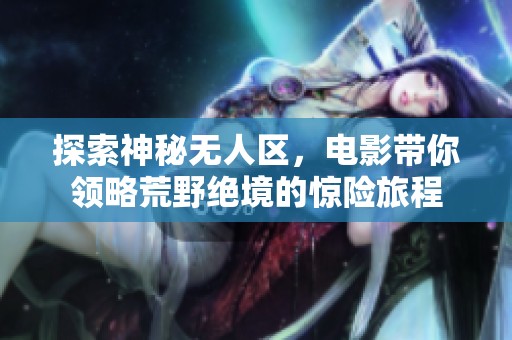 探索神秘无人区，电影带你领略荒野绝境的惊险旅程