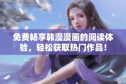 免费畅享韩漫漫画的阅读体验，轻松获取热门作品！