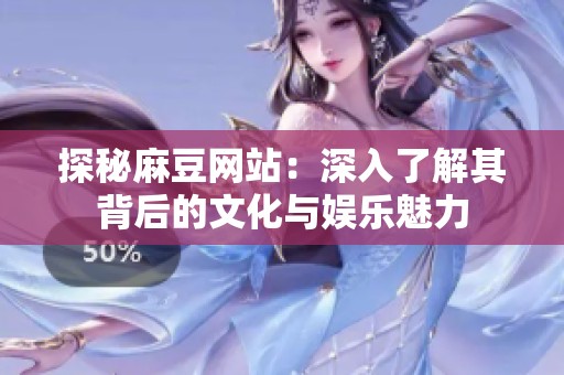 探秘麻豆网站：深入了解其背后的文化与娱乐魅力