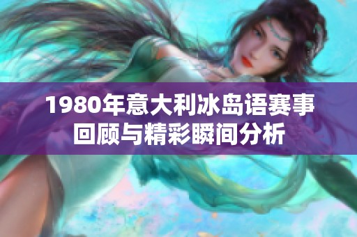 1980年意大利冰岛语赛事回顾与精彩瞬间分析