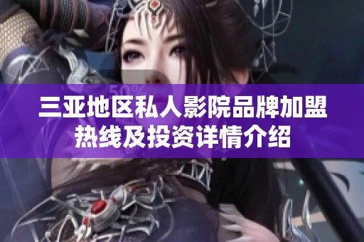 三亚地区私人影院品牌加盟热线及投资详情介绍