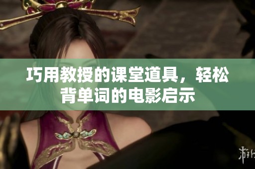 巧用教授的课堂道具，轻松背单词的电影启示