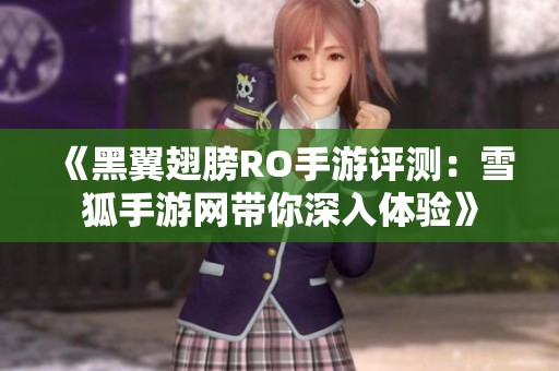 《黑翼翅膀RO手游评测：雪狐手游网带你深入体验》