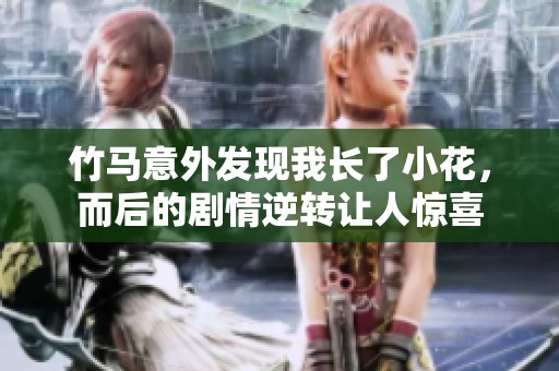 竹马意外发现我长了小花，而后的剧情逆转让人惊喜