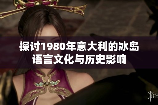 探讨1980年意大利的冰岛语言文化与历史影响
