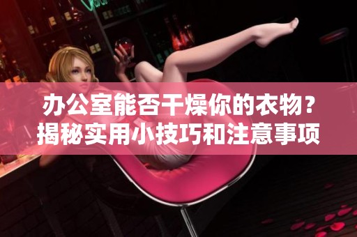 办公室能否干燥你的衣物？揭秘实用小技巧和注意事项