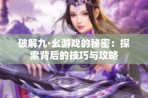 破解九·幺游戏的秘密：探索背后的技巧与攻略