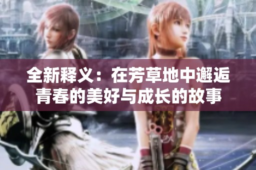 全新释义：在芳草地中邂逅青春的美好与成长的故事