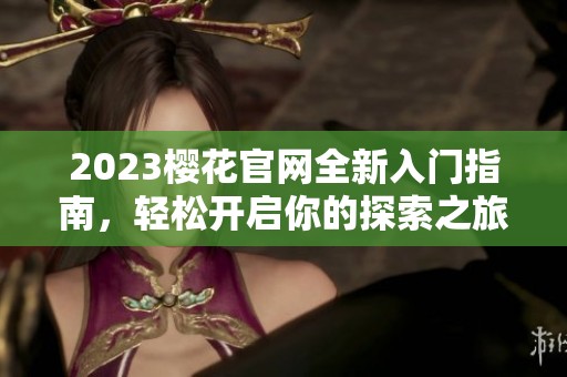 2023樱花官网全新入门指南，轻松开启你的探索之旅