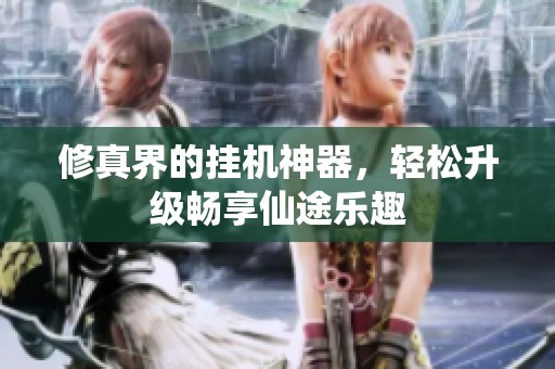 修真界的挂机神器，轻松升级畅享仙途乐趣