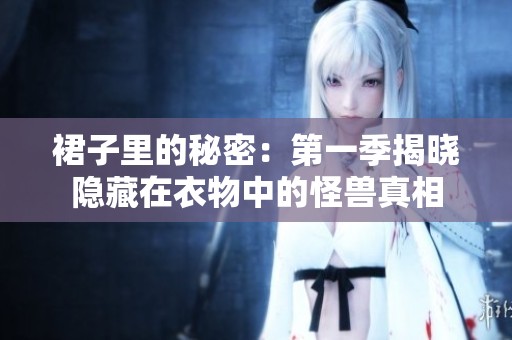 裙子里的秘密：第一季揭晓隐藏在衣物中的怪兽真相