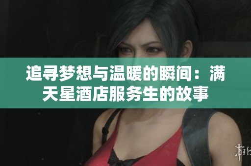 追寻梦想与温暖的瞬间：满天星酒店服务生的故事